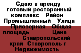 Сдаю в аренду  готовый ресторанный комплекс › Район ­ Промышленный › Улица ­ Приозерная › Общая площадь ­ 1 000 › Цена ­ 55 000 - Ставропольский край, Ставрополь г. Недвижимость » Помещения аренда   . Ставропольский край